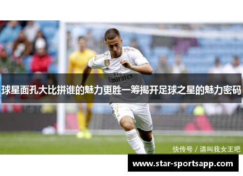 球星面孔大比拼谁的魅力更胜一筹揭开足球之星的魅力密码