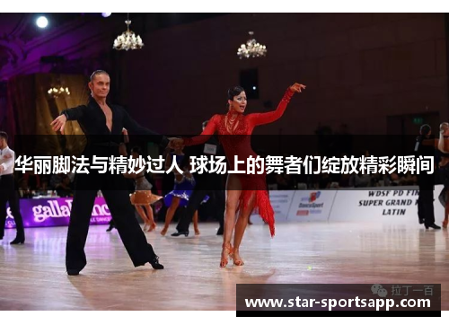 华丽脚法与精妙过人 球场上的舞者们绽放精彩瞬间