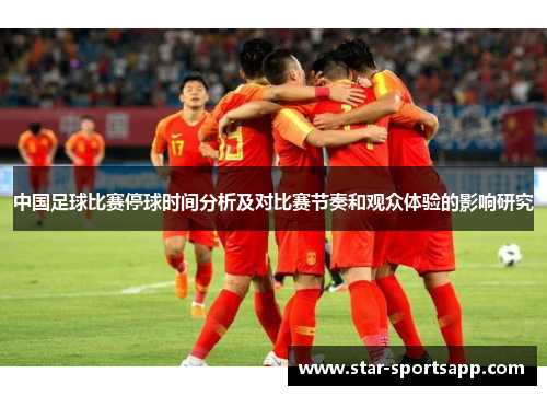 中国足球比赛停球时间分析及对比赛节奏和观众体验的影响研究