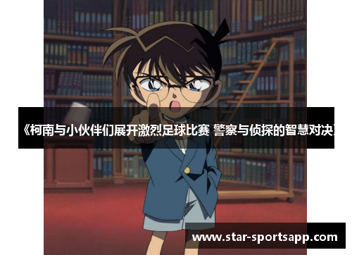 《柯南与小伙伴们展开激烈足球比赛 警察与侦探的智慧对决》