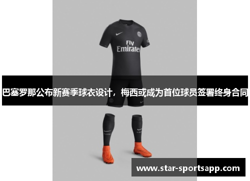 巴塞罗那公布新赛季球衣设计，梅西或成为首位球员签署终身合同