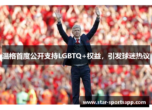 温格首度公开支持LGBTQ+权益，引发球迷热议