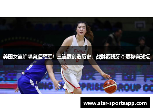 美国女篮蝉联奥运冠军！三连冠创造历史，战胜西班牙夺冠称霸球坛